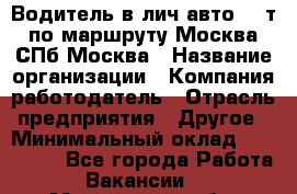 Водитель в лич.авто.20 т.по маршруту Москва-СПб-Москва › Название организации ­ Компания-работодатель › Отрасль предприятия ­ Другое › Минимальный оклад ­ 150 000 - Все города Работа » Вакансии   . Мурманская обл.,Видяево нп